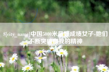 泰安中国5000米最好成绩女子-她们不断突破自我的精神
