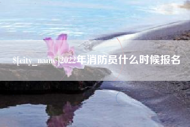 泰安2022年消防员什么时候报名