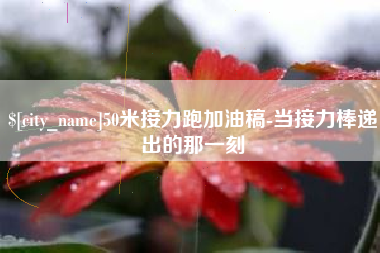 泰安50米接力跑加油稿-当接力棒递出的那一刻