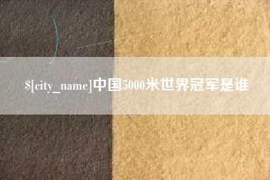 泰安中国5000米世界冠军是谁