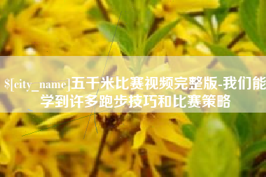 泰安五千米比赛视频完整版-我们能学到许多跑步技巧和比赛策略