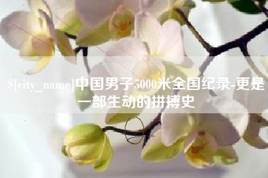 泰安中国男子5000米全国纪录-更是一部生动的拼搏史