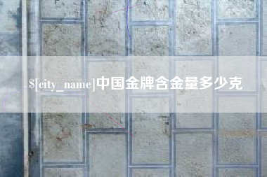泰安中国金牌含金量多少克