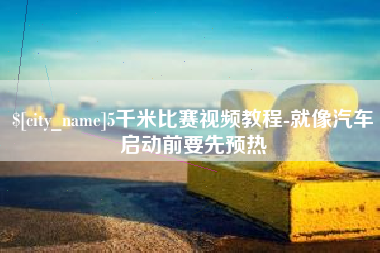 泰安5千米比赛视频教程-就像汽车启动前要先预热