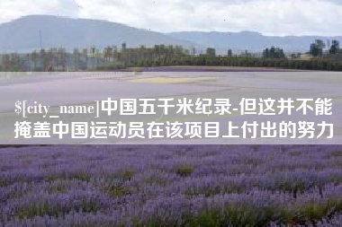 泰安中国五千米纪录-但这并不能掩盖中国运动员在该项目上付出的努力