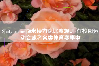 泰安50米接力跑比赛规则-在校园运动会或者各类体育赛事中