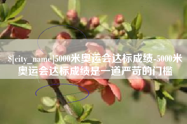 泰安5000米奥运会达标成绩-5000米奥运会达标成绩是一道严苛的门槛