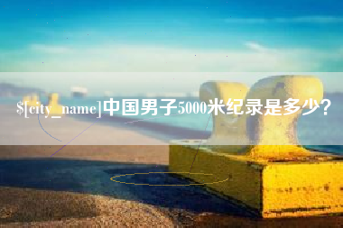 泰安中国男子5000米纪录是多少？