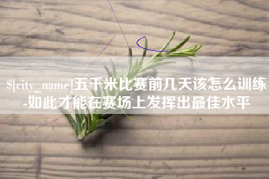 泰安五千米比赛前几天该怎么训练-如此才能在赛场上发挥出最佳水平