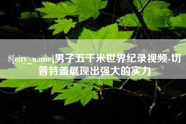 泰安男子五千米世界纪录视频-切普特盖展现出强大的实力