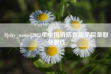泰安2021年中国消防救援学院录取分数线