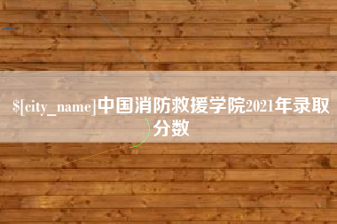 泰安中国消防救援学院2021年录取分数