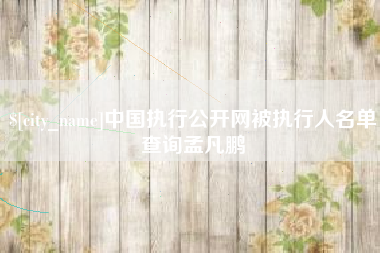 泰安中国执行公开网被执行人名单查询孟凡鹏