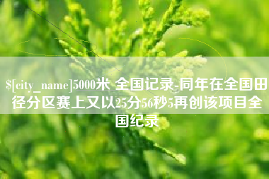 泰安5000米 全国记录-同年在全国田径分区赛上又以25分56秒5再创该项目全国纪录
