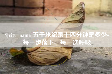 泰安五千米纪录十四分钟是多少-每一步落下、每一次呼吸