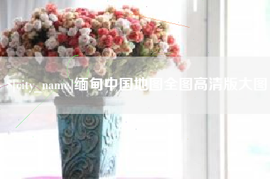 泰安缅甸中国地图全图高清版大图