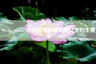 泰安中国消防救援学院女生招生要求