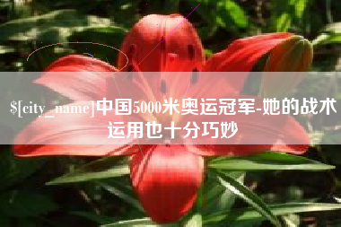 泰安中国5000米奥运冠军-她的战术运用也十分巧妙