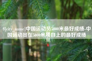泰安中国运动员5000米最好成绩-中国运动员在5000米项目上的最好成绩