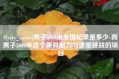 泰安男子5000米全国纪录是多少-而男子5000米这个兼具耐力与速度挑战的项目