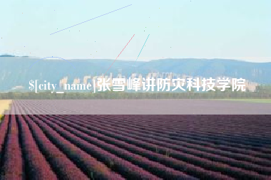 泰安张雪峰讲防灾科技学院