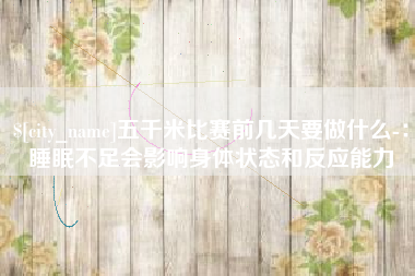 泰安五千米比赛前几天要做什么-：睡眠不足会影响身体状态和反应能力