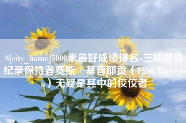 泰安5000米最好成绩排名-三项世界纪录保持者费斯·基普耶贡（Faith Kipyegon）无疑是其中的佼佼者