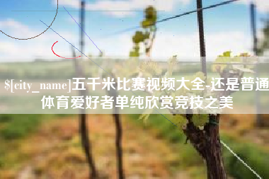 泰安五千米比赛视频大全-还是普通体育爱好者单纯欣赏竞技之美