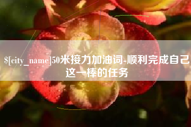 泰安50米接力加油词-顺利完成自己这一棒的任务