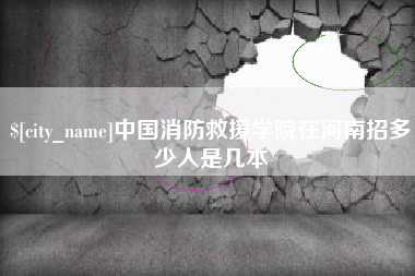 泰安中国消防救援学院在河南招多少人是几本