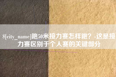 泰安跑50米接力赛怎样跑？-这是接力赛区别于个人赛的关键部分