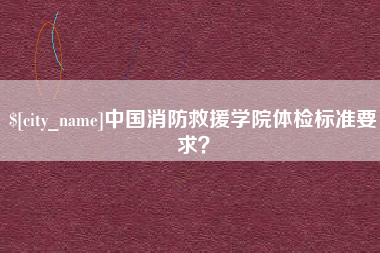 泰安中国消防救援学院体检标准要求？