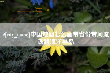 泰安中国地图怎么画带省份带河流铁路海洋半岛