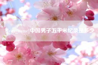 泰安中国男子五千米纪录是多少
