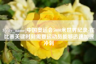 泰安中国奥运会5000米世界纪录-在比赛关键时刻需要运动员能够迅速加速冲刺