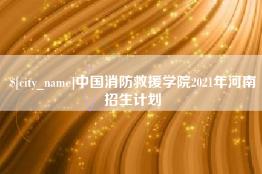 泰安中国消防救援学院2021年河南招生计划