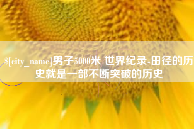 泰安男子5000米 世界纪录-田径的历史就是一部不断突破的历史