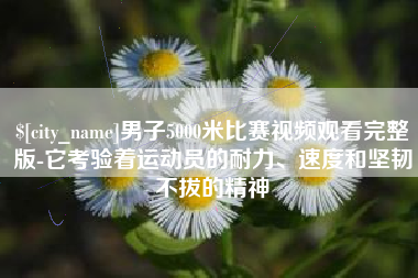 泰安男子5000米比赛视频观看完整版-它考验着运动员的耐力、速度和坚韧不拔的精神