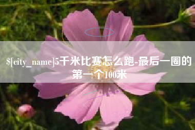 泰安5千米比赛怎么跑-最后一圈的第一个100米