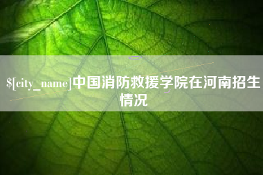泰安中国消防救援学院在河南招生情况