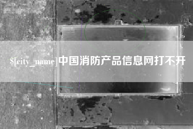 泰安中国消防产品信息网打不开