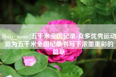 泰安五千米全国纪录-众多优秀运动员为五千米全国纪录书写下浓墨重彩的篇章