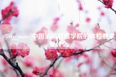 泰安中国消防救援学院的体检要求是什么