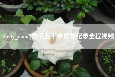 泰安男子五千米世界纪录全程视频