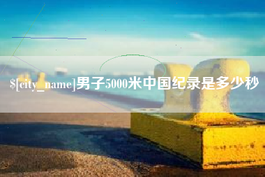 泰安男子5000米中国纪录是多少秒