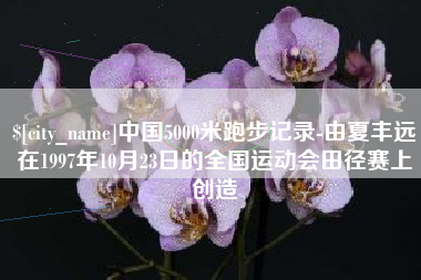 泰安中国5000米跑步记录-由夏丰远在1997年10月23日的全国运动会田径赛上创造