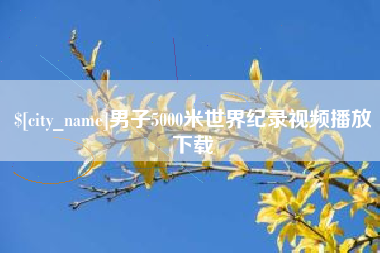 泰安男子5000米世界纪录视频播放下载