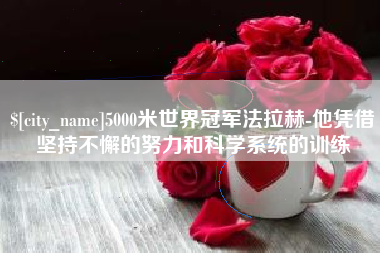 泰安5000米世界冠军法拉赫-他凭借坚持不懈的努力和科学系统的训练