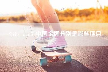泰安中国金牌分别是哪些项目