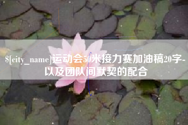 泰安运动会50米接力赛加油稿20字-以及团队间默契的配合